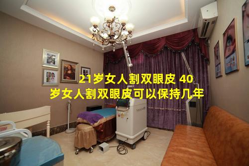 21岁女人割双眼皮 40岁女人割双眼皮可以保持几年